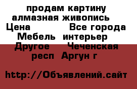 продам картину алмазная живопись  › Цена ­ 2 300 - Все города Мебель, интерьер » Другое   . Чеченская респ.,Аргун г.